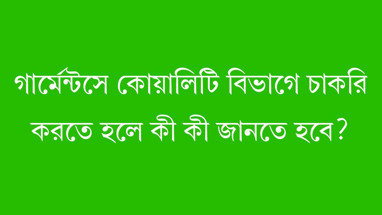 গার্মেন্টসে কোয়ালিটি বিভাগে চাকরি করতে হলে কী কী জানতে হবে