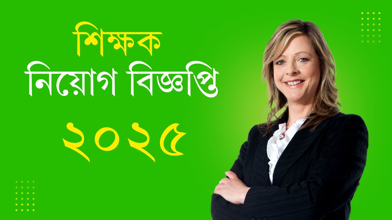 শিক্ষক নিয়োগ বিজ্ঞপ্তি ২০২৫